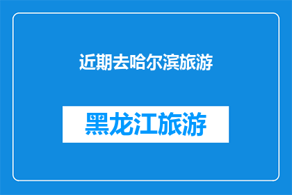 近期去哈尔滨旅游(哈尔滨旅游：近期去那里探索冰雪奇缘吗？)
