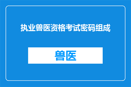 执业兽医资格考试密码组成(如何理解执业兽医资格考试密码的组成？)