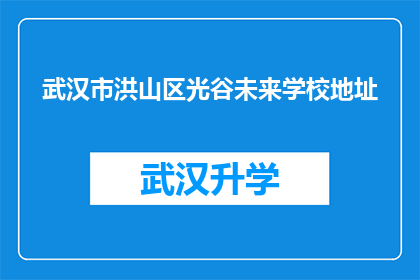武汉市洪山区光谷未来学校地址(武汉市洪山区光谷未来学校的具体地址是什么？)