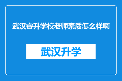 武汉睿升学校老师素质怎么样啊(武汉睿升学校教师素质如何？)