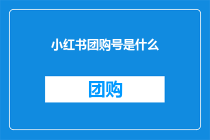小红书团购号是什么(小红书团购号是什么？)