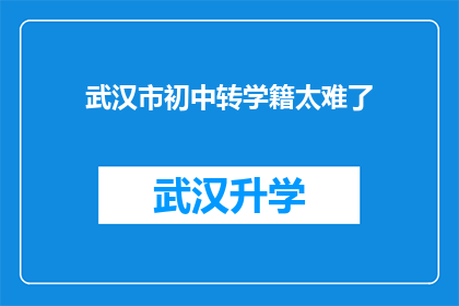 武汉市初中转学籍太难了(武汉市初中生转学籍过程为何如此艰难？)