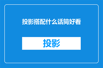 投影搭配什么话筒好看(投影仪搭配哪种话筒效果更佳？)