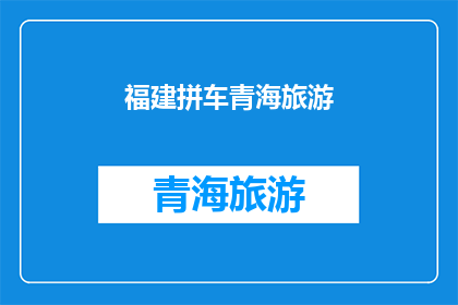福建拼车青海旅游(福建与青海：拼车旅游的探索之旅是否可行？)