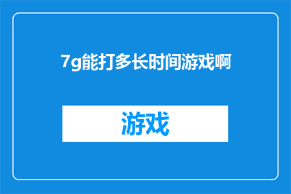 7g能打多长时间游戏啊(7GB内存能支持多久的游戏娱乐？)