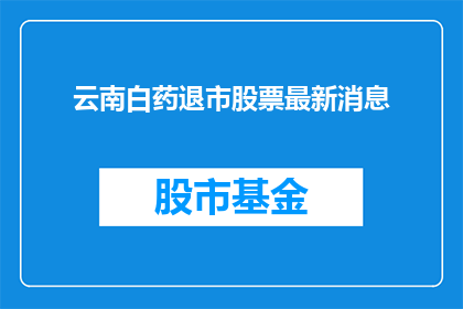 云南白药退市股票最新消息(云南白药退市股票最新消息：投资者和市场分析师如何应对？)