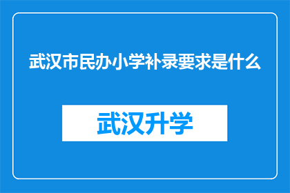 武汉市民办小学补录要求是什么(武汉市民办小学补录要求是什么？)