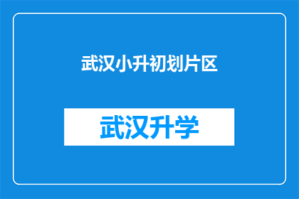 武汉小升初划片区(武汉小升初如何划分片区？)