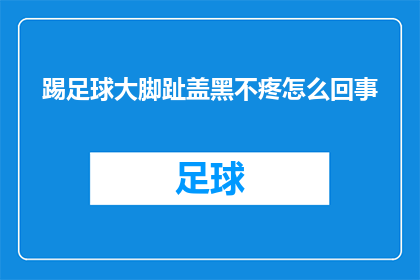 踢足球大脚趾盖黑不疼怎么回事(踢足球时大脚趾盖出现黑色痕迹，不痛却令人困惑，这究竟是怎么回事？)