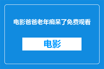 电影爸爸老年痴呆了免费观看(电影爸爸老年痴呆了是否免费观看？)