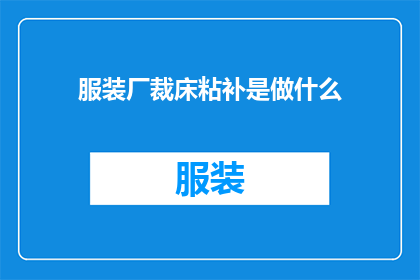 服装厂裁床粘补是做什么(裁床粘补在服装厂中扮演着怎样的角色？)