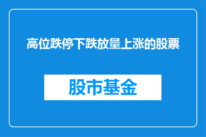 高位跌停下跌放量上涨的股票(高位跌停后放量上涨的股票：市场情绪与投资者心理的微妙转变？)