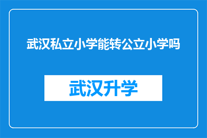 武汉私立小学能转公立小学吗(武汉私立小学是否有机会转为公立小学？)