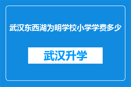 武汉东西湖为明学校小学学费多少(武汉东西湖为明学校小学的学费是多少？)