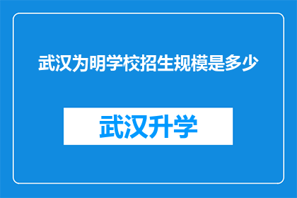 武汉为明学校招生规模是多少(武汉为明学校究竟招收了多少学生？)
