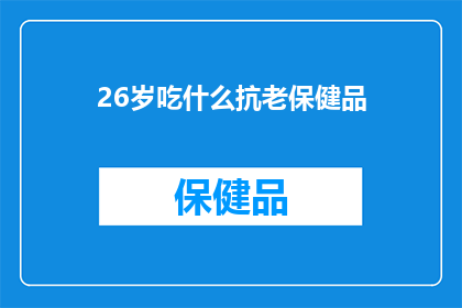 26岁吃什么抗老保健品(26岁的年轻人应该选择哪些抗老保健品？)