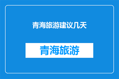 青海旅游建议几天(青海旅游建议几天？)