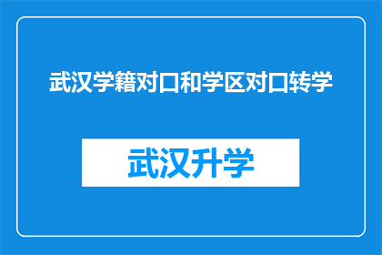 武汉学籍对口和学区对口转学(武汉学籍对口和学区对口转学：您是否了解这一政策？)