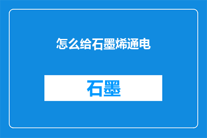 怎么给石墨烯通电(石墨烯：如何实现其通电？)