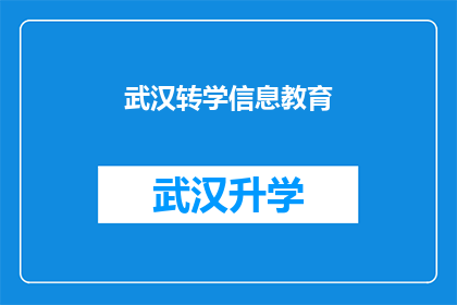 武汉转学信息教育(武汉学生转学信息教育：您是否了解如何进行有效的转学操作？)