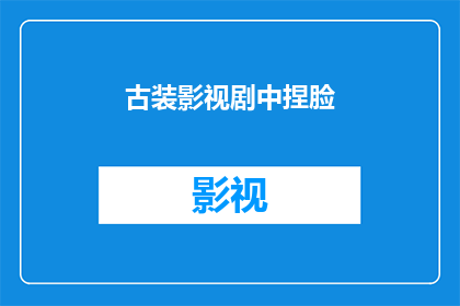 古装影视剧中捏脸(古装影视剧中，捏脸技术是如何影响角色塑造的？)