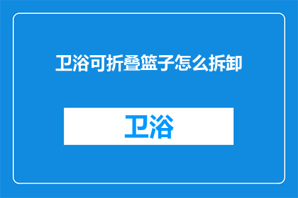 卫浴可折叠篮子怎么拆卸(如何安全拆卸卫浴可折叠篮子？)