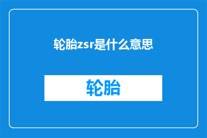 轮胎zsr是什么意思(轮胎zsr是什么意思？一个关于轮胎型号的疑问，您是否知道如何解读它？)