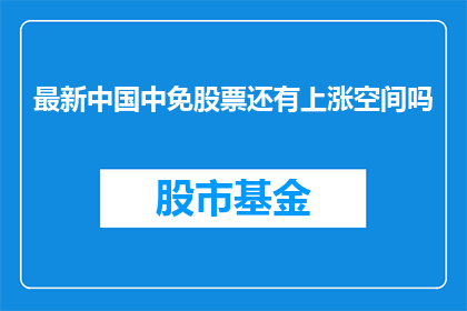 最新中国中免股票还有上涨空间吗(中国中免股票的未来上涨潜力是否可期？)