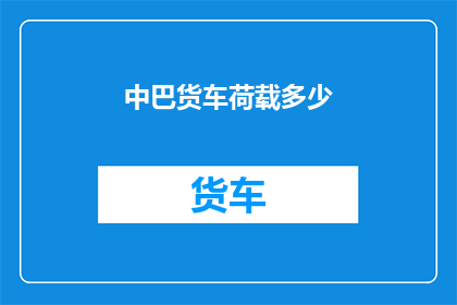 中巴货车荷载多少(中巴货车的承载能力究竟能承受多少重量？)