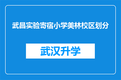 武昌实验寄宿小学美林校区划分(武昌实验寄宿小学美林校区如何进行有效的区域划分？)