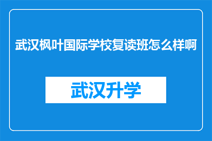 武汉枫叶国际学校复读班怎么样啊(武汉枫叶国际学校复读班的教学质量究竟如何？)