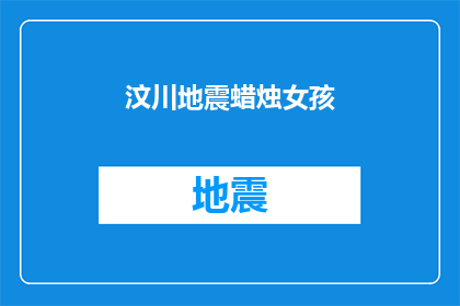 汶川地震蜡烛女孩(汶川地震中蜡烛女孩的故事：她是如何成为希望之光的？)