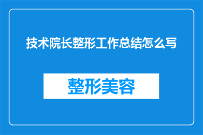 技术院长整形工作总结怎么写(如何撰写一份全面而详尽的技术院长整形工作总结？)