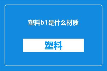 塑料b1是什么材质(塑料b1的材质是什么？)