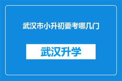武汉市小升初要考哪几门(武汉市小升初考试究竟包括哪些科目？)