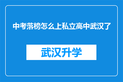 中考落榜怎么上私立高中武汉了(中考落榜者如何进入武汉私立高中？)