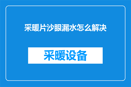采暖片沙眼漏水怎么解决(如何解决采暖片沙眼漏水问题？)