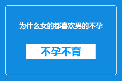 为什么女的都喜欢男的不孕(为什么女性普遍偏爱不孕的男性？)