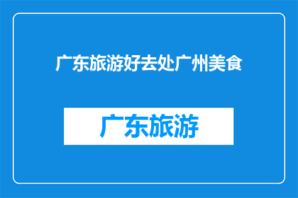 广东旅游好去处广州美食(广州，这座美食天堂，究竟有哪些不容错过的旅游好去处？)