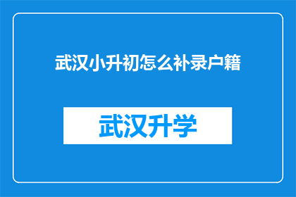武汉小升初怎么补录户籍(武汉小升初如何进行户籍补录？)