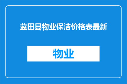 蓝田县物业保洁价格表最新(蓝田县物业保洁服务的最新报价表是什么？)