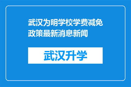 武汉为明学校学费减免政策最新消息新闻(武汉为明学校最新学费减免政策，家长和学生是否能够享受？)