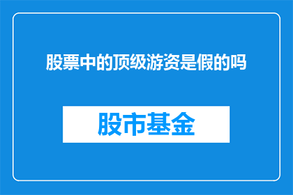 股票中的顶级游资是假的吗(股票投资中，顶级游资的真伪性引发投资者关注：是否真实存在？)