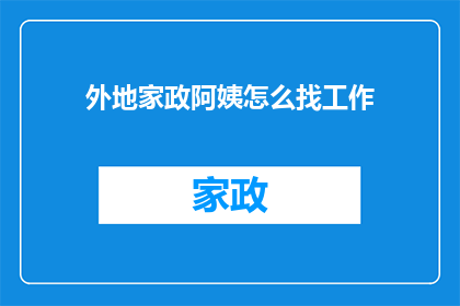外地家政阿姨怎么找工作(如何寻找合适的外地家政阿姨以提供家庭服务？)