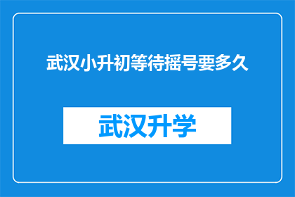 武汉小升初等待摇号要多久(武汉小升初摇号等待时间究竟有多长？)