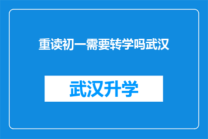 重读初一需要转学吗武汉(是否需要转学以适应重读初一的挑战？武汉的家长和学生面临这一抉择时，应如何权衡利弊？)